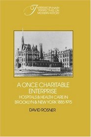 A Once Charitable Enterprise : Hospitals and Health Care in Brooklyn and New York 1885-1915 (Interdisciplinary Perspectives on Modern History)