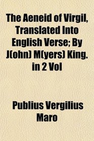 The Aeneid of Virgil, Translated Into English Verse; By J(ohn) M(yers) King. in 2 Vol