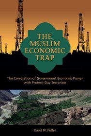 The Muslim Economic Trap: The Correlation of Government Economic Power With Present - Day Terrorism