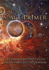 AU-18 Space Primer: Prepared by Air Command and Staff College Space Research Electives Seminar