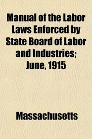 Manual of the Labor Laws Enforced by State Board of Labor and Industries; June, 1915