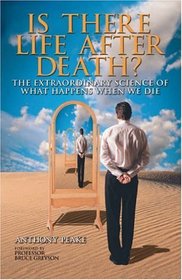 Is There Life After Death? The Extraordinary Science of What Happens When We Die: Why Science Is Taking the Idea of an Afterlife Seriously