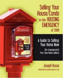 Selling Your House/Condo in this HOUSING EMERGENCY of 2008 -  A Guide to Selling Your Home Now (for Experienced & First Time Home Sellers)