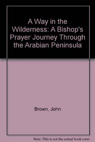 A Way in the Wilderness: A Bishop's Prayer Journey Through the Arabian Peninsula