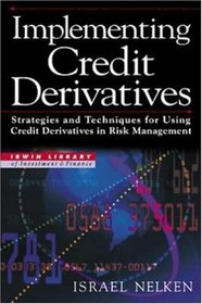 Implementing Credit Derivatives: Strategies and Techniques for Using Credit Derivatives in Risk Management (Irwin Library of Investment and Finance)
