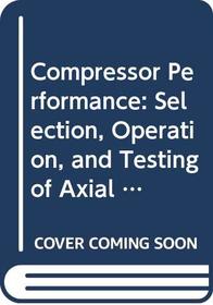 Compressor Performance: Selection, Operation, and Testing of Axial and Centrifugal Compressors
