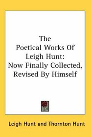 The Poetical Works Of Leigh Hunt: Now Finally Collected, Revised By Himself