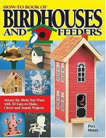 How-to Book of Birdhouses and Feeders : Attract the Birds You Want with 30 Easy-to-Make, Clever and Sturdy Projects