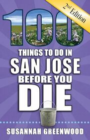 100 Things to Do in San Jose Before You Die, 2nd Edition (100 Things to Do Before You Die)