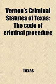 Vernon's Criminal Statutes of Texas: The code of criminal procedure