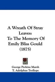 A Wreath Of Stray Leaves: To The Memory Of Emily Bliss Gould (1875)