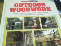 Step-By-Step Outdoor Woodwork : Over Twenty Easy-To-Build Projects for Your Patio and Garden