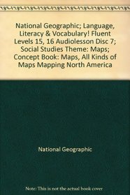 National Geographic; Language, Literacy & Vocabulary! Fluent Levels 15, 16 Audiolesson Disc 7; Social Studies Theme: Maps; Concept Book: Maps, All Kinds of Maps Mapping North America