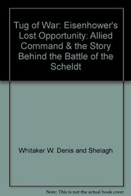 Tug of War: Eisenhower's Lost Opportunity: Allied Command & the Story Behind the Battle of the Scheldt