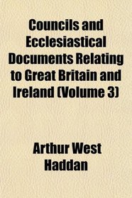 Councils and Ecclesiastical Documents Relating to Great Britain and Ireland (Volume 3)