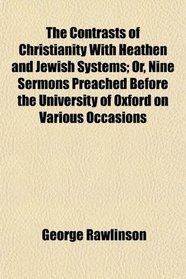 The Contrasts of Christianity With Heathen and Jewish Systems; Or, Nine Sermons Preached Before the University of Oxford on Various Occasions