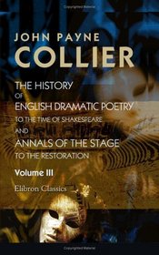The History of English Dramatic Poetry to the Time of Shakespeare; and Annals of the Stage to the Restoration: Volume 3