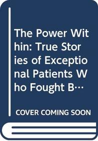 The Power Within: True Stories of Exceptional Patients Who Fought Back With Hope