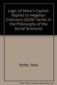 The Logic of Marx's Capital: Replies to Hegelian Criticisms (S U N Y Series in the Philosophy of the Social Sciences)