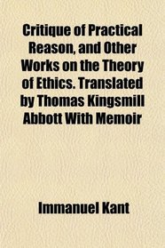 Critique of Practical Reason, and Other Works on the Theory of Ethics. Translated by Thomas Kingsmill Abbott With Memoir