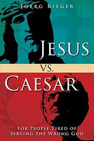 Jesus vs. Caesar: For People Tired of Serving the Wrong God