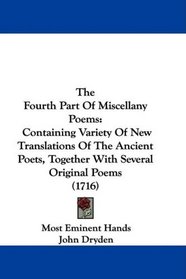 The Fourth Part Of Miscellany Poems: Containing Variety Of New Translations Of The Ancient Poets, Together With Several Original Poems (1716)