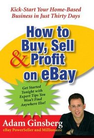 How to Buy, Sell,  Profit on eBay: Kick-Start Your Home-Based Business in Just Thirty Days