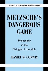 Nietzsche's Dangerous Game : Philosophy in the Twilight of the Idols (Modern European Philosophy)