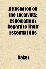 A Research on the Eucalypts; Especially in Regard to Their Essential Oils