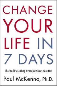 Change Your Life in Seven Days : The World's Leading Hypnotist Shows You How