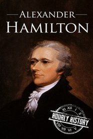 Alexander Hamilton: A Life From Beginning to End