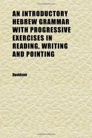 An Introductory Hebrew Grammar With Progressive Exercises in Reading, Writing and Pointing