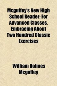 Mcguffey's New High School Reader; For Advanced Classes. Embracing About Two Hundred Classic Exercises