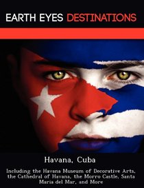 Havana, Cuba: Including the Havana Museum of Decorative Arts, the Cathedral of Havana, the Morro Castle, Santa Maria del Mar, and More