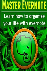Master Evernote:  Learn how to organize your life with Evernote: (Evernote, Evernote Essentials, Evernote Planner...Get Things Done)
