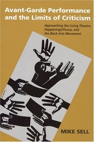 Avant-Garde Performance and the Limits of Criticism: Approaching the Living Theatre, Happenings/Fluxus, and the Black Arts Movement (Theater: Theory/Text/Performance)