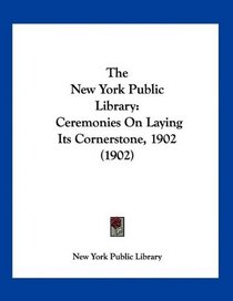 The New York Public Library: Ceremonies On Laying Its Cornerstone, 1902 (1902)