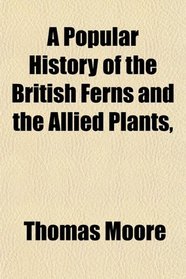 A Popular History of the British Ferns and the Allied Plants,
