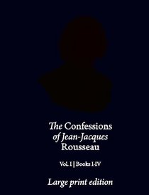 The Confessions of Jean-Jacques Rousseau | Large Print Edition: Books I-IV (Volume 1)