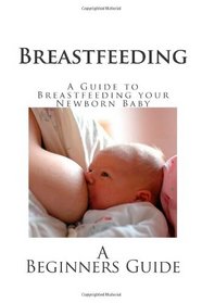 Breastfeeding: A Guide to Breastfeeding your Newborn Baby (Baby Guides - Breastfeeding)