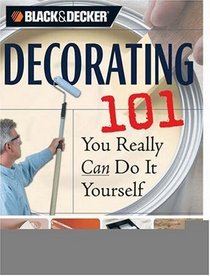 Black & Decker Decorating 101: You Really Can Do It Yourself (Black & Decker 101)