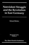 Nonviolent Struggle and the Revolution in East Germany (Monograph Series (Albert Einstein Institution (Cambridge, Mass.)), No. 6,)