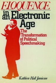 Eloquence in an Electronic Age: The Transformation of Political Speechmaking