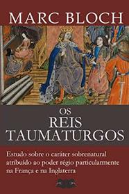 Os Reis Taumaturgos: Estudo sobre o carter sobrenatural atribudo ao poder rgio particularmente na Frana e na Inglaterra (Portuguese Edition)