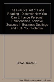 Practical Art of Face Reading: Discover How You Can Enhance Personal Relationships, Achieve Success in Business Dealings, and Fulfill Your Potential