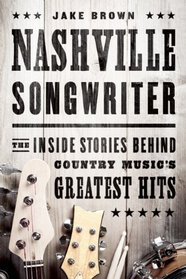 Nashville Songwriter: The Inside Stories Behind Country Music?s Greatest Hits