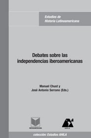 Debates sobre las independencias iberoamericanas (Estudios Ahila De Historia Latinoamericana) (Spanish Edition)