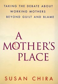 A Mother's Place : Taking the Debate About Working Mothers Beyond Guilt and Blame