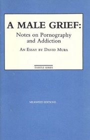 A male grief: Notes on pornography and addiction : an essay (Thistle series)