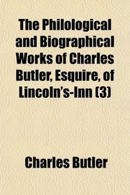 The Philological and Biographical Works of Charles Butler, Esquire, of Lincoln's-Inn (3)